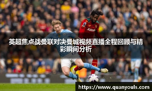 英超焦点战曼联对决曼城视频直播全程回顾与精彩瞬间分析