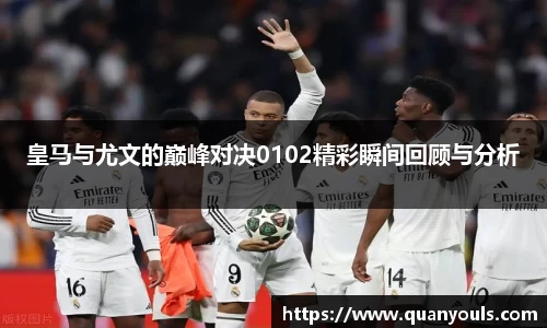 皇马与尤文的巅峰对决0102精彩瞬间回顾与分析